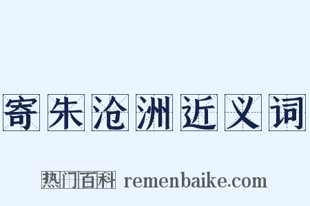 寄朱沧洲近义词是什么意思的图片